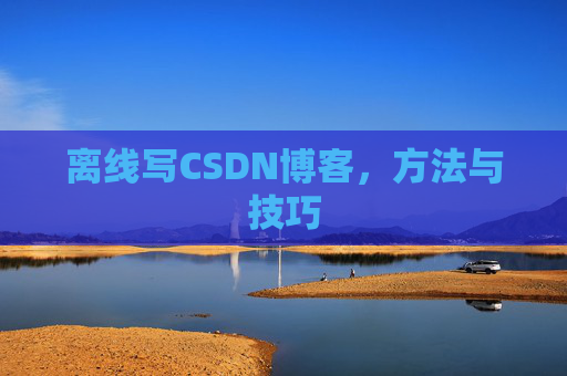 离线写CSDN博客，方法与技巧
